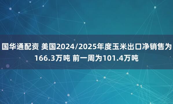 国华通配资 美国2024/2025年度玉米出口净销售为166.3万吨 前一周为101.4万吨