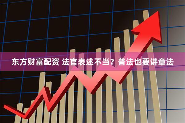 东方财富配资 法官表述不当？普法也要讲章法