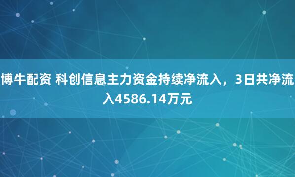 博牛配资 科创信息主力资金持续净流入，3日共净流入4586.14万元