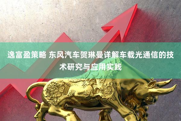 逸富盈策略 东风汽车贺琳曼详解车载光通信的技术研究与应用实践
