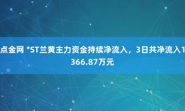 点金网 *ST兰黄主力资金持续净流入，3日共净流入1366.87万元