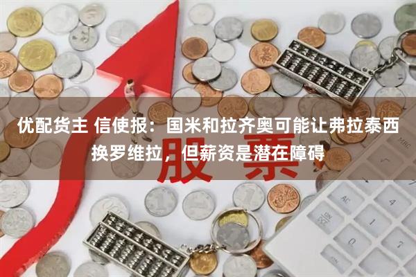 优配货主 信使报：国米和拉齐奥可能让弗拉泰西换罗维拉，但薪资是潜在障碍