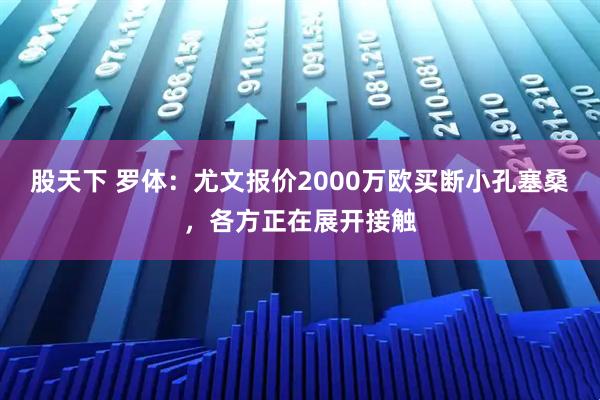 股天下 罗体：尤文报价2000万欧买断小孔塞桑，各方正在展开接触