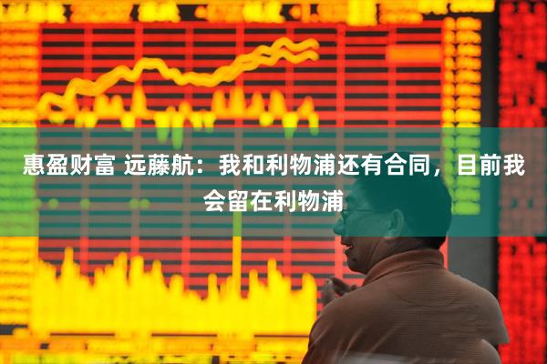 惠盈财富 远藤航：我和利物浦还有合同，目前我会留在利物浦