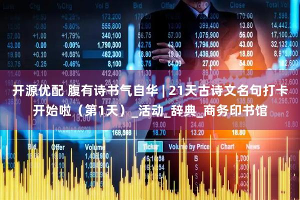 开源优配 腹有诗书气自华 | 21天古诗文名句打卡开始啦（第1天）_活动_辞典_商务印书馆