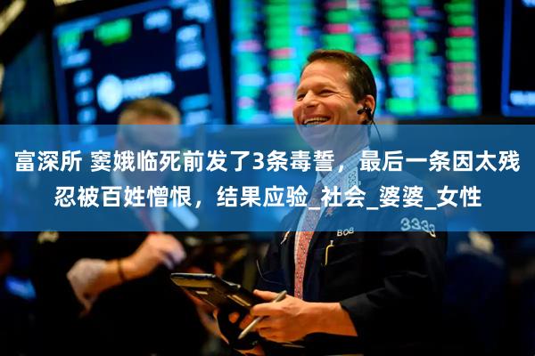 富深所 窦娥临死前发了3条毒誓，最后一条因太残忍被百姓憎恨，结果应验_社会_婆婆_女性