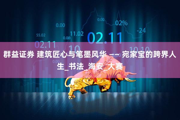 群益证券 建筑匠心与笔墨风华 —— 宛家宝的跨界人生_书法_海安_大赛