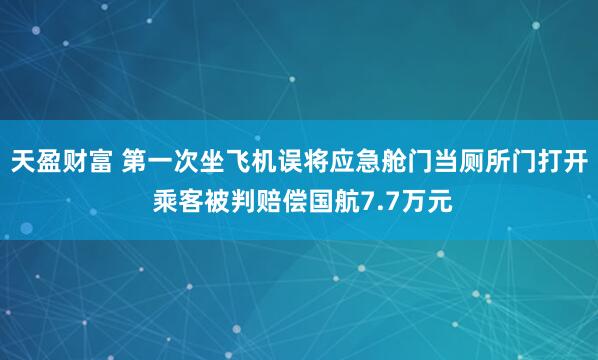 天盈财富 第一次坐飞机误将应急舱门当厕所门打开 乘客被判赔偿国航7.7万元