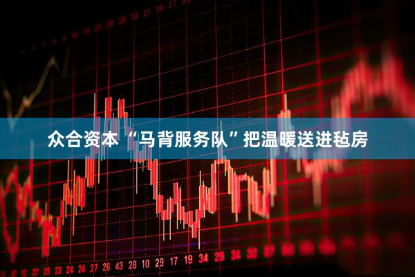 众合资本 “马背服务队”把温暖送进毡房