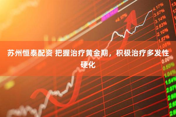 苏州恒泰配资 把握治疗黄金期，积极治疗多发性硬化
