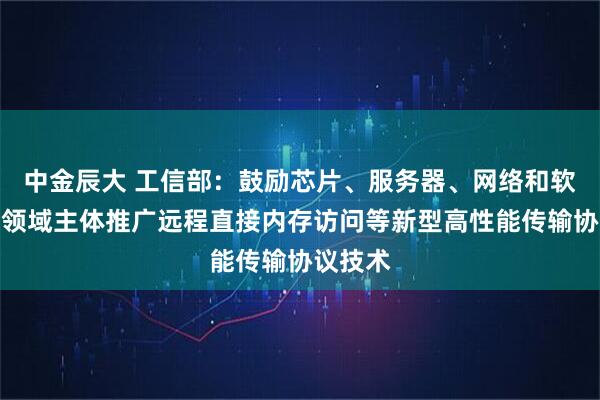 中金辰大 工信部：鼓励芯片、服务器、网络和软件等各领域主体推广远程直接内存访问等新型高性能传输协议技术