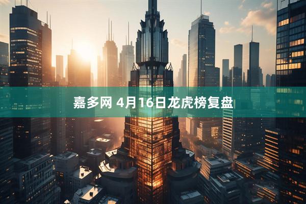 嘉多网 4月16日龙虎榜复盘