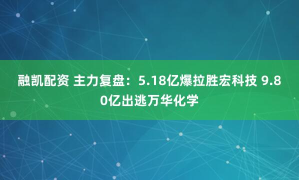 融凯配资 主力复盘：5.18亿爆拉胜宏科技 9.80亿出逃万华化学