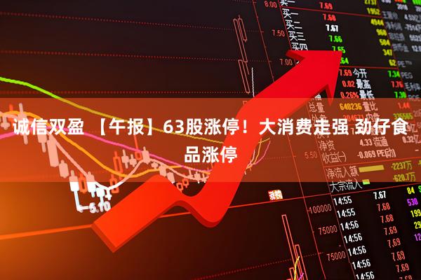 诚信双盈 【午报】63股涨停！大消费走强 劲仔食品涨停