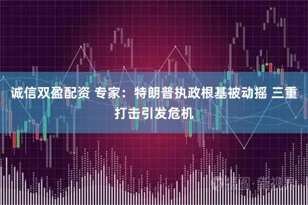 诚信双盈配资 专家：特朗普执政根基被动摇 三重打击引发危机