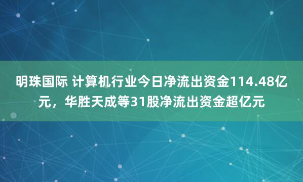 明珠国际 计算机行业今日净流出资金114.48亿元，华胜天成等31股净流出资金超亿元