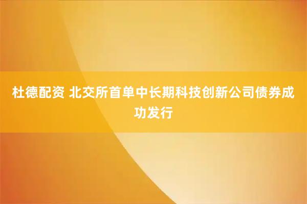 杜德配资 北交所首单中长期科技创新公司债券成功发行