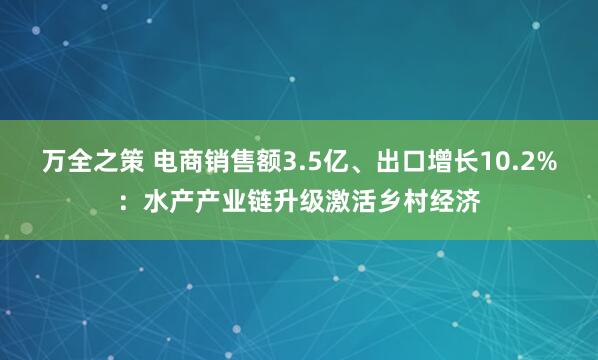 万全之策 电商销售额3.5亿、出口增长10.2%:水产产业链升级激活乡村经济