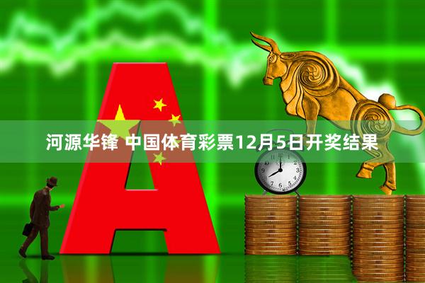 河源华锋 中国体育彩票12月5日开奖结果