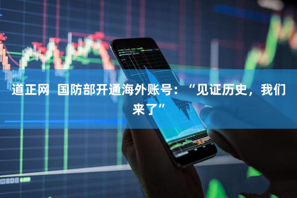 道正网  国防部开通海外账号：“见证历史，我们来了”