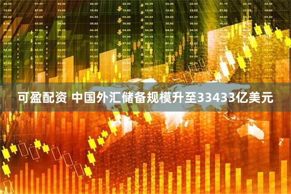 可盈配资 中国外汇储备规模升至33433亿美元