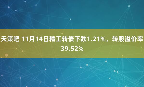 天策吧 11月14日精工转债下跌1.21%,转股溢价率39.52%