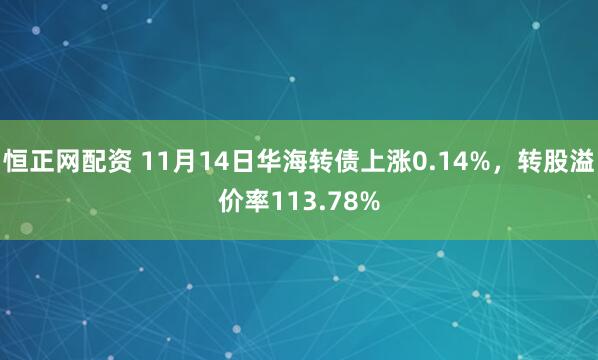恒正网配资 11月14日华海转债上涨0.14%，转股溢价率113.78%