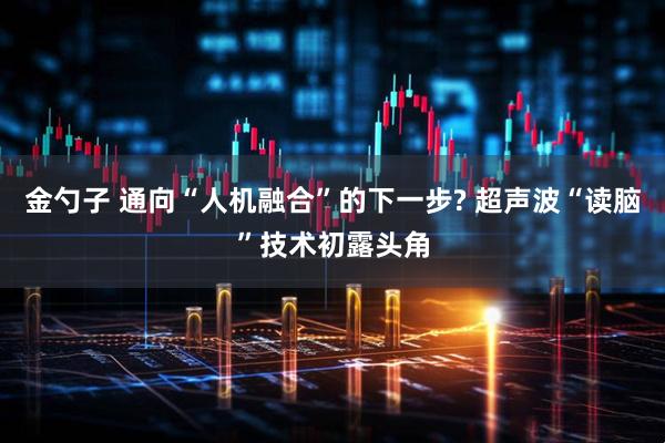 金勺子 通向“人机融合”的下一步? 超声波“读脑”技术初露头角